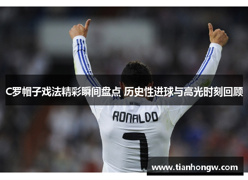 C罗帽子戏法精彩瞬间盘点 历史性进球与高光时刻回顾 C罗帽子戏法精彩瞬间盘点 历史性进球与高光时刻回顾