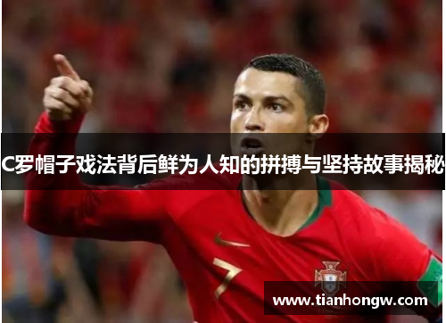 C罗帽子戏法背后鲜为人知的拼搏与坚持故事揭秘 C罗帽子戏法背后鲜为人知的拼搏与坚持故事揭秘
