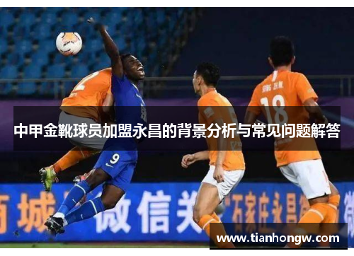 中甲金靴球员加盟永昌的背景分析与常见问题解答 中甲金靴球员加盟永昌的背景分析与常见问题解答