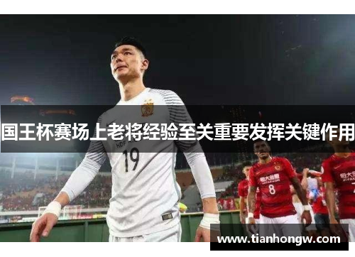 国王杯赛场上老将经验至关重要发挥关键作用 国王杯赛场上老将经验至关重要发挥关键作用