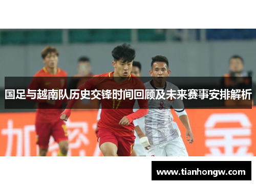 国足与越南队历史交锋时间回顾及未来赛事安排解析