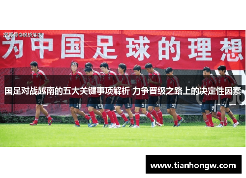 国足对战越南的五大关键事项解析 力争晋级之路上的决定性因素 国足对战越南的五大关键事项解析 力争晋级之路上的决定性因素