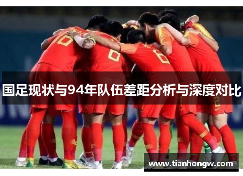 国足现状与94年队伍差距分析与深度对比 国足现状与94年队伍差距分析与深度对比