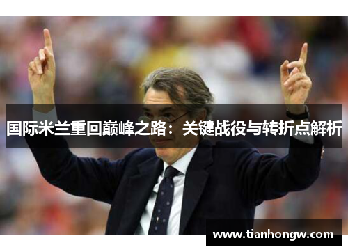国际米兰重回巅峰之路:关键战役与转折点解析 国际米兰重回巅峰之路:关键战役与转折点解析