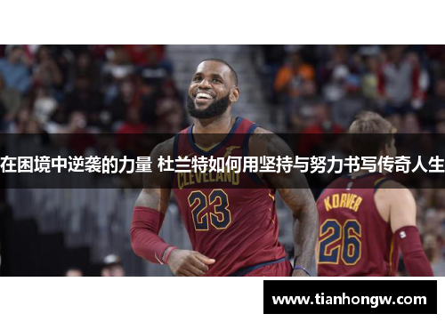 在困境中逆袭的力量 杜兰特如何用坚持与努力书写传奇人生