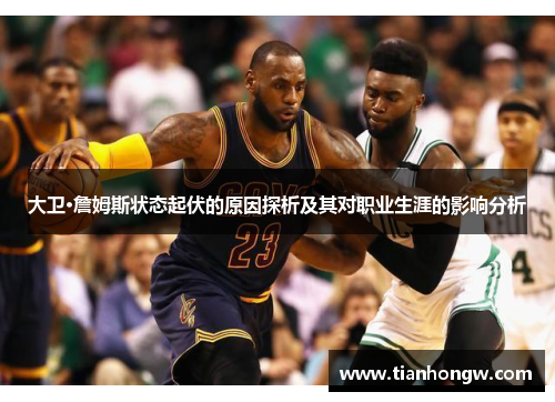 大卫·詹姆斯状态起伏的原因探析及其对职业生涯的影响分析 大卫·詹姆斯状态起伏的原因探析及其对职业生涯的影响分析